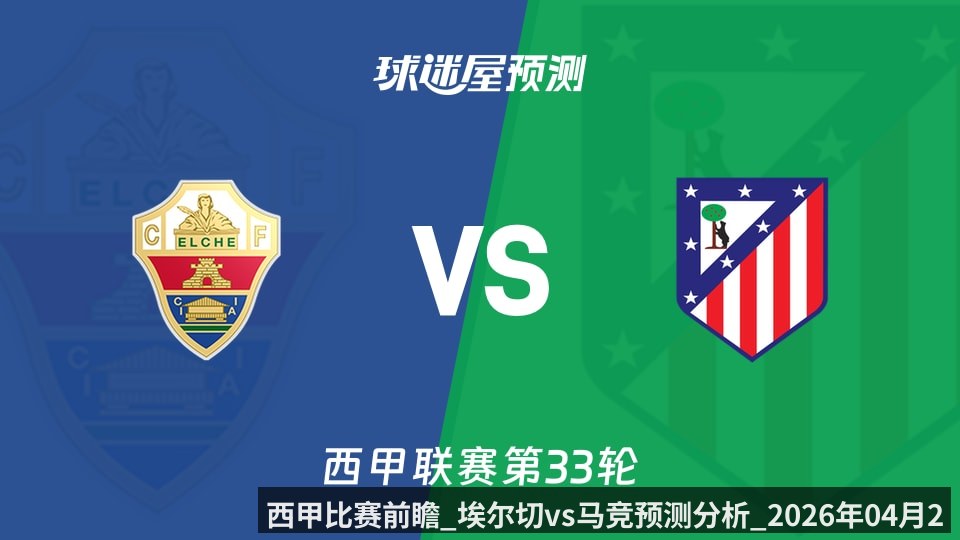 西甲比赛前瞻_埃尔切vs马竞预测分析_2026年04月23日_